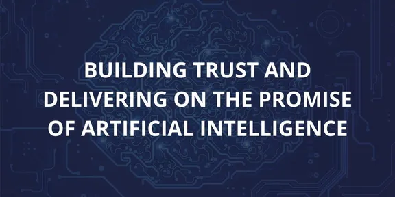 Building trust and delivering on the promise of Artificial Intelligence